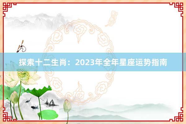 探索十二生肖：2023年全年星座运势指南